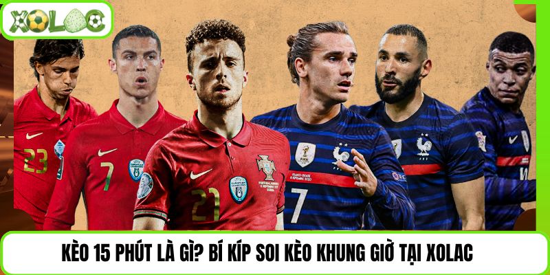 Kèo 15 Phút Là Gì? Bí Kíp Soi Kèo Khung Giờ Tại Xolac
