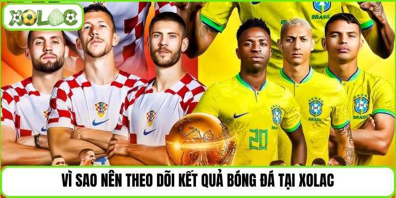 Vì sao nên theo dõi kết quả bóng đá tại Xolac