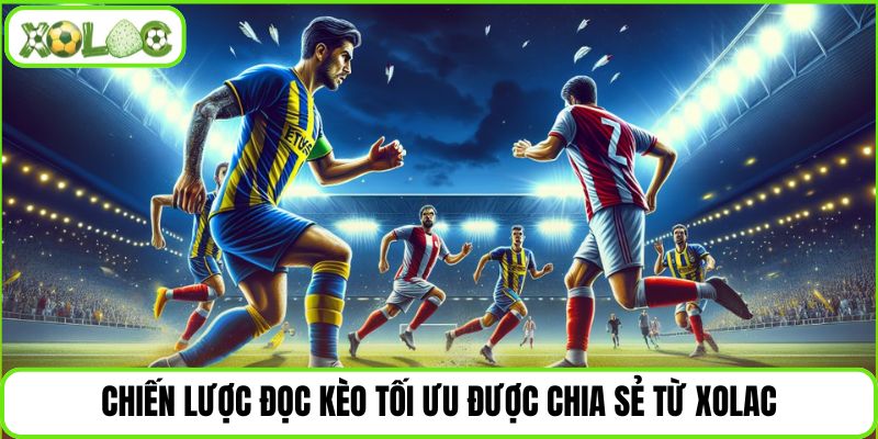  Chiến lược đọc kèo tối ưu được chia sẻ từ Xolac