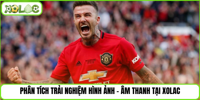 Phân tích trải nghiệm hình ảnh – âm thanh tại Xolac