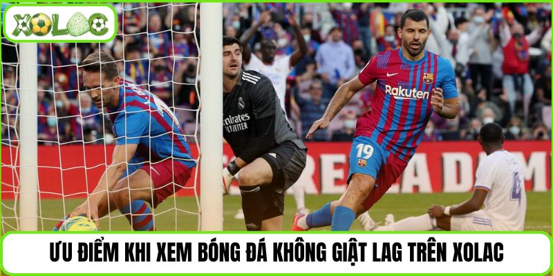 Ưu điểm khi xem bóng đá không giật lag trên Xolac